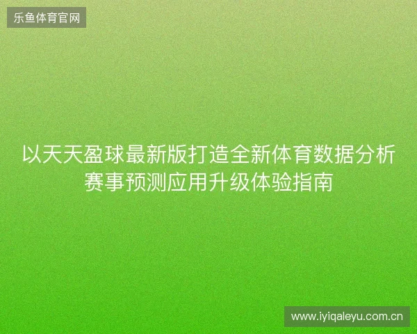 以天天盈球最新版打造全新体育数据分析赛事预测应用升级体验指南
