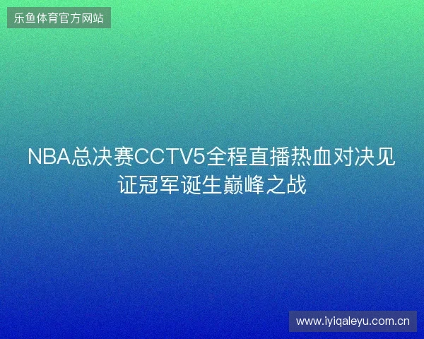 NBA总决赛CCTV5全程直播热血对决见证冠军诞生巅峰之战